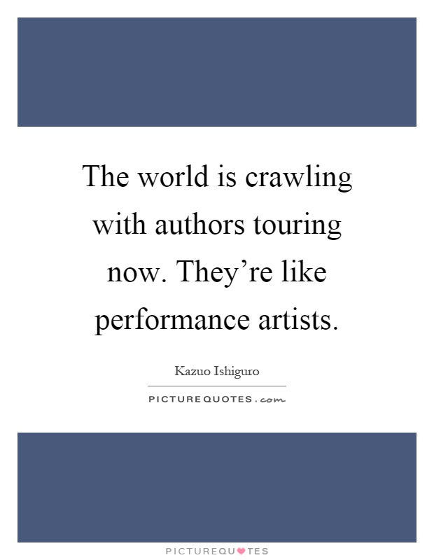 The world is crawling with authors touring now. They're like performance artists Picture Quote #1