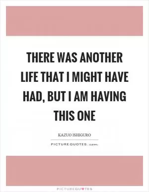 There was another life that I might have had, but I am having this one Picture Quote #1