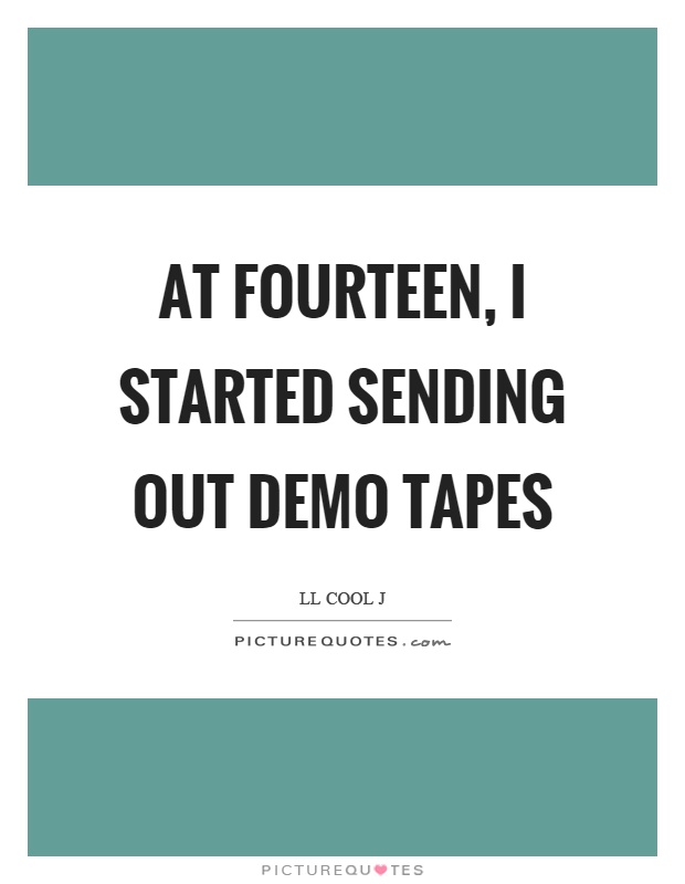 At fourteen, I started sending out demo tapes Picture Quote #1