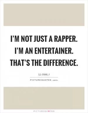 I’m not just a rapper. I’m an entertainer. That’s the difference Picture Quote #1
