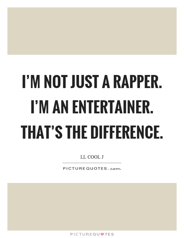 I'm not just a rapper. I'm an entertainer. That's the difference Picture Quote #1
