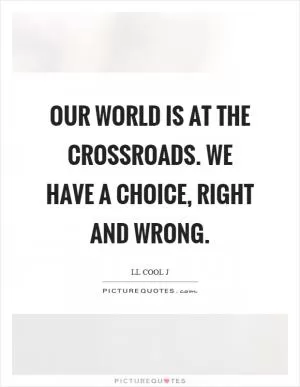 Our world is at the crossroads. We have a choice, right and wrong Picture Quote #1