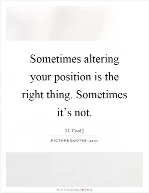 Sometimes altering your position is the right thing. Sometimes it’s not Picture Quote #1
