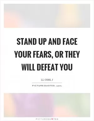 Stand up and face your fears, or they will defeat you Picture Quote #1