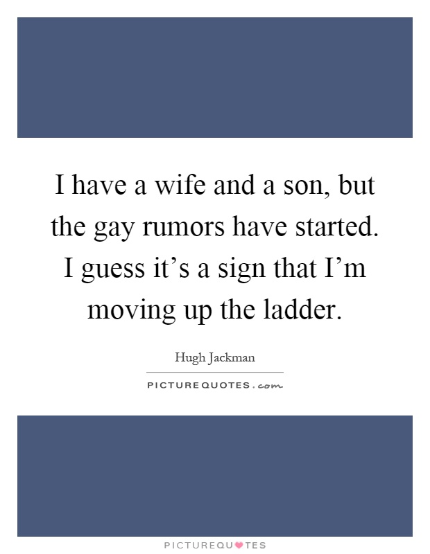 I have a wife and a son, but the gay rumors have started. I guess it's a sign that I'm moving up the ladder Picture Quote #1