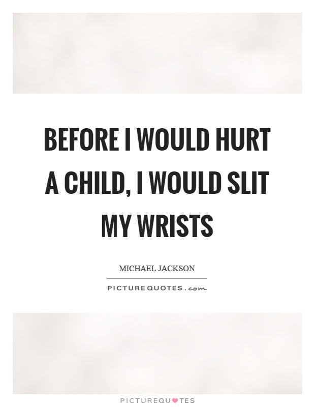 Before I would hurt a child, I would slit my wrists Picture Quote #1