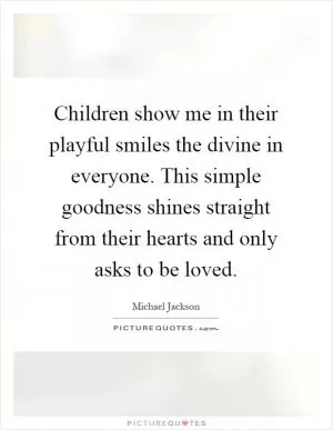 Children show me in their playful smiles the divine in everyone. This simple goodness shines straight from their hearts and only asks to be loved Picture Quote #1
