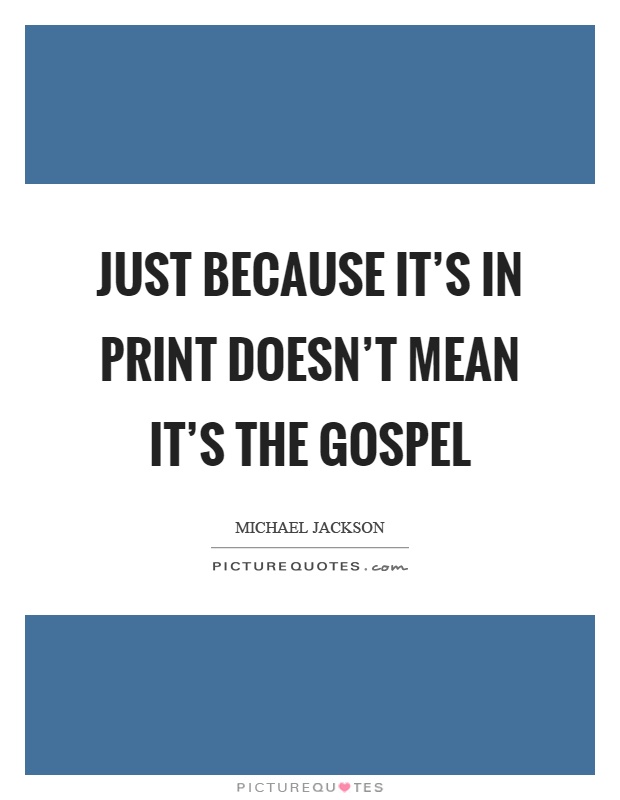 Just because it's in print doesn't mean it's the gospel Picture Quote #1