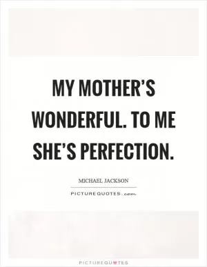 My mother’s wonderful. To me she’s perfection Picture Quote #1