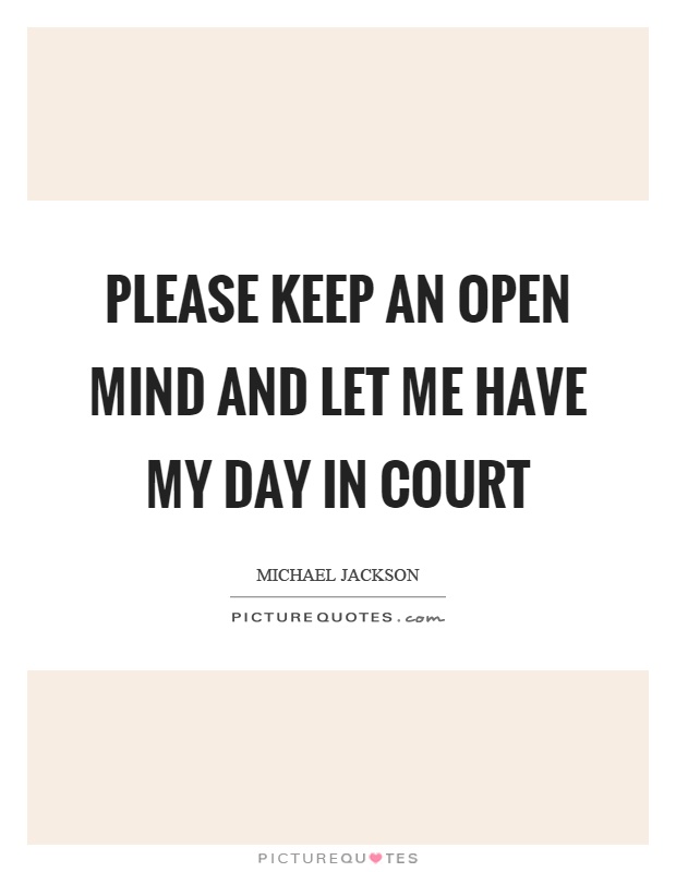 Please keep an open mind and let me have my day in court Picture Quote #1