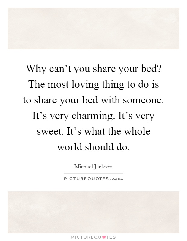 Why can't you share your bed? The most loving thing to do is to share your bed with someone. It's very charming. It's very sweet. It's what the whole world should do Picture Quote #1