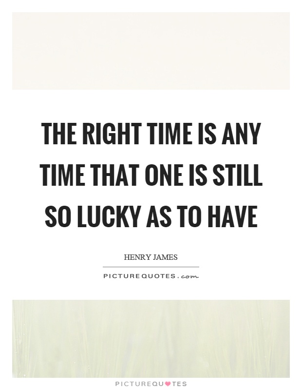 The right time is any time that one is still so lucky as to have Picture Quote #1
