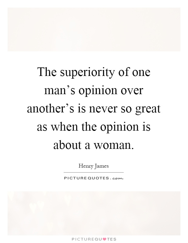 The superiority of one man's opinion over another's is never so great as when the opinion is about a woman Picture Quote #1