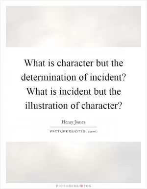 What is character but the determination of incident? What is incident but the illustration of character? Picture Quote #1