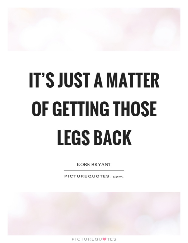 It's just a matter of getting those legs back Picture Quote #1