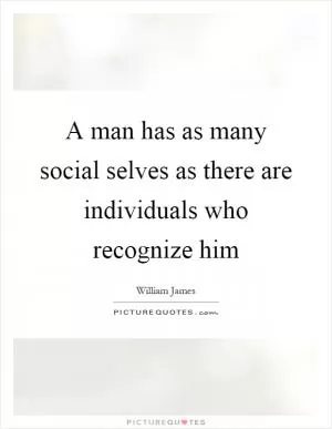 A man has as many social selves as there are individuals who recognize him Picture Quote #1