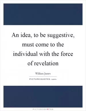 An idea, to be suggestive, must come to the individual with the force of revelation Picture Quote #1