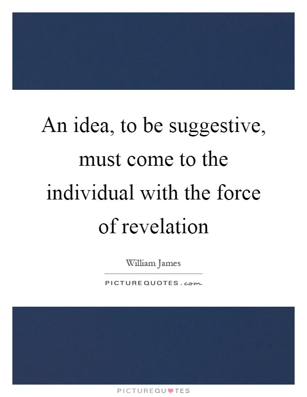 An idea, to be suggestive, must come to the individual with the force of revelation Picture Quote #1