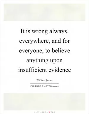 It is wrong always, everywhere, and for everyone, to believe anything upon insufficient evidence Picture Quote #1