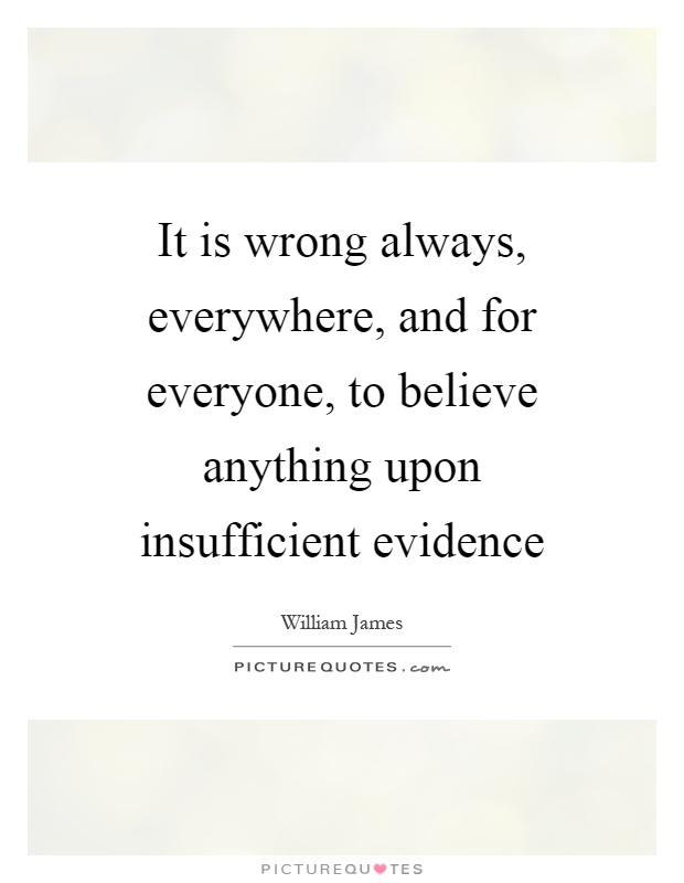 It is wrong always, everywhere, and for everyone, to believe anything upon insufficient evidence Picture Quote #1