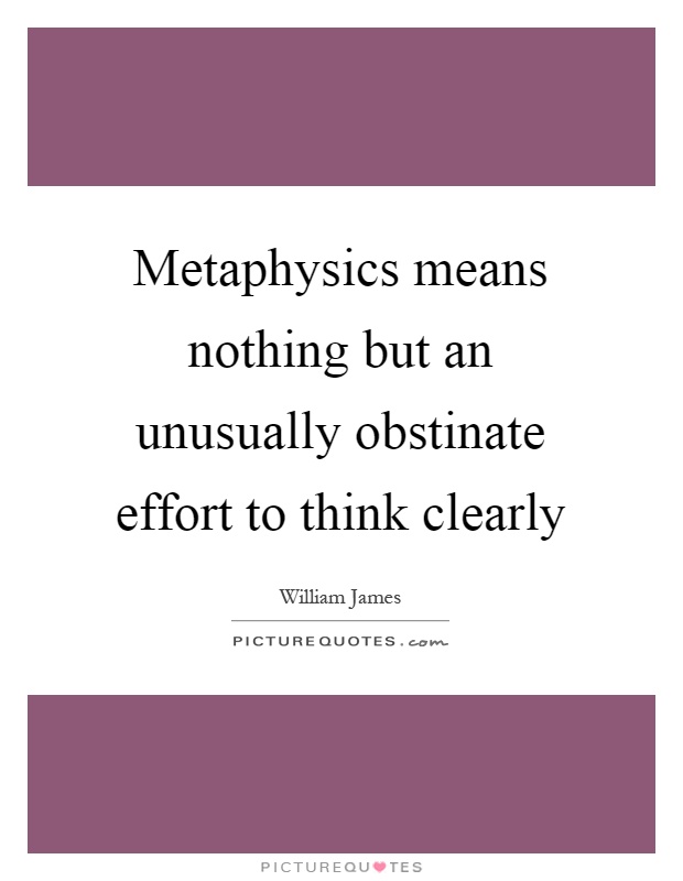 Metaphysics means nothing but an unusually obstinate effort to think clearly Picture Quote #1