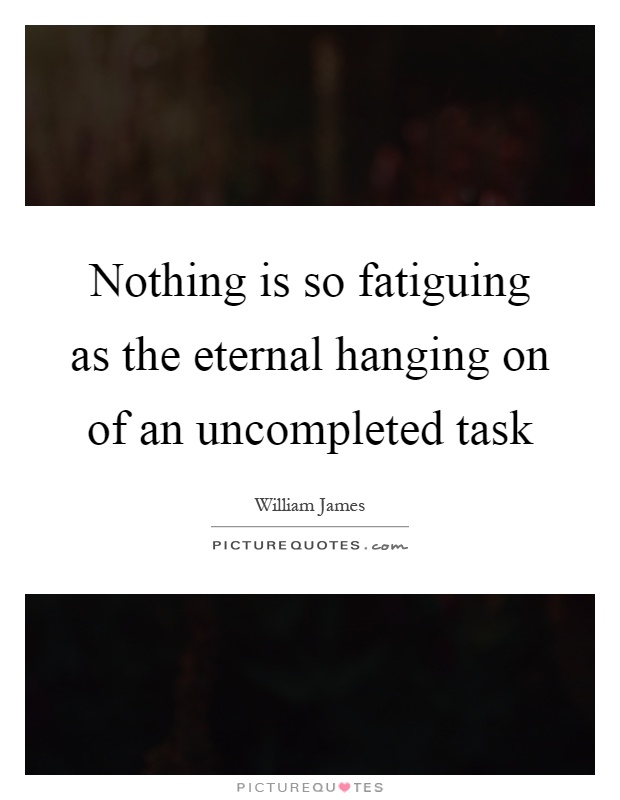 Nothing is so fatiguing as the eternal hanging on of an uncompleted task Picture Quote #1