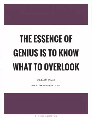 The essence of genius is to know what to overlook Picture Quote #1