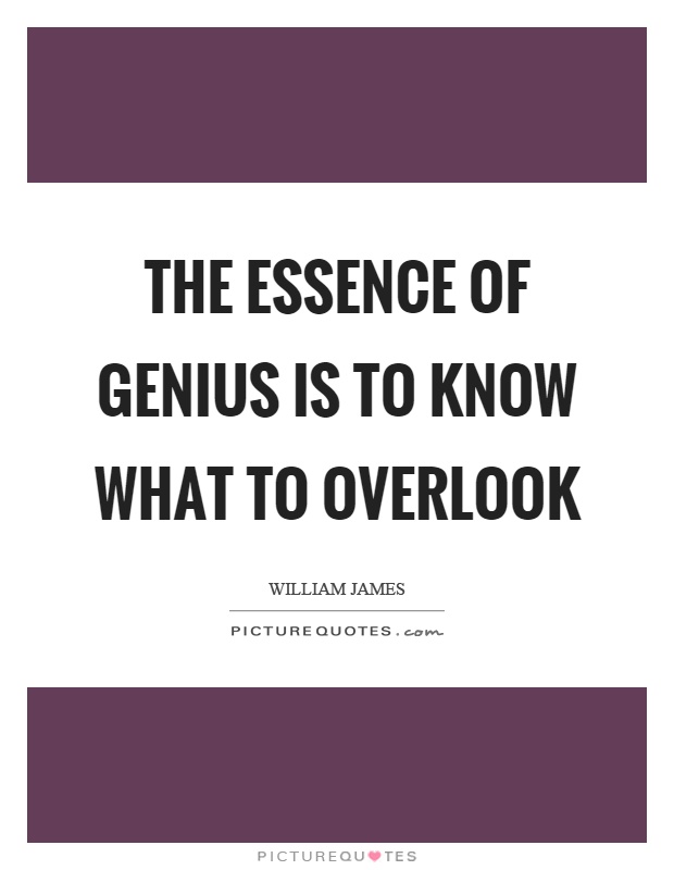 The essence of genius is to know what to overlook Picture Quote #1