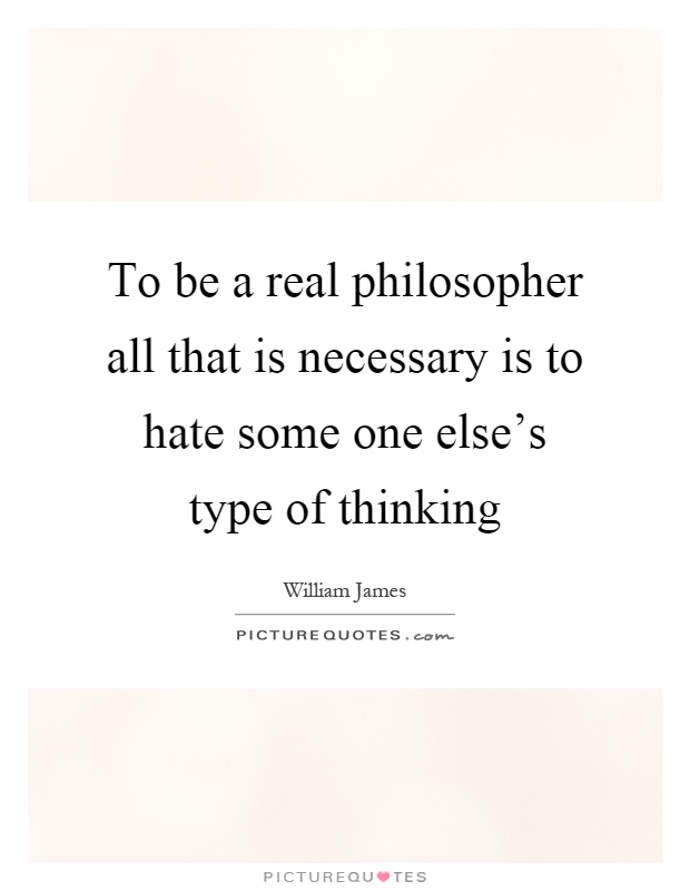 To be a real philosopher all that is necessary is to hate some one else's type of thinking Picture Quote #1