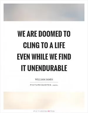 We are doomed to cling to a life even while we find it unendurable Picture Quote #1