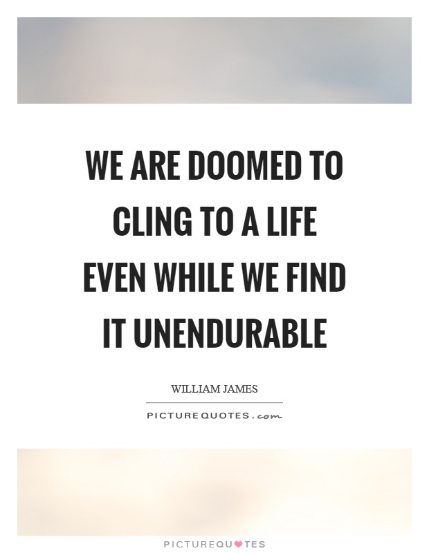 We are doomed to cling to a life even while we find it unendurable Picture Quote #1