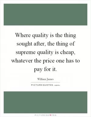 Where quality is the thing sought after, the thing of supreme quality is cheap, whatever the price one has to pay for it Picture Quote #1