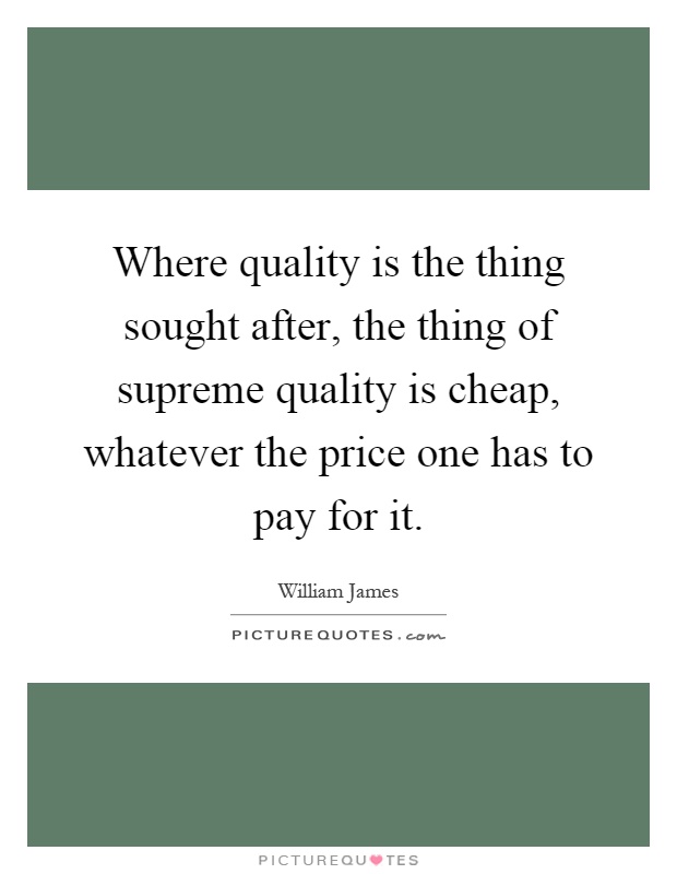 Where quality is the thing sought after, the thing of supreme quality is cheap, whatever the price one has to pay for it Picture Quote #1
