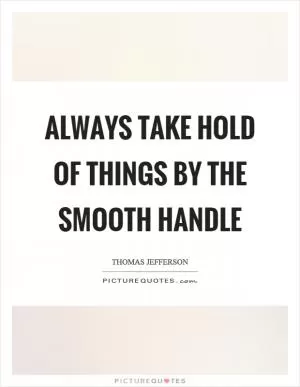 Always take hold of things by the smooth handle Picture Quote #1
