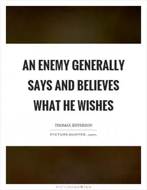 An enemy generally says and believes what he wishes Picture Quote #1