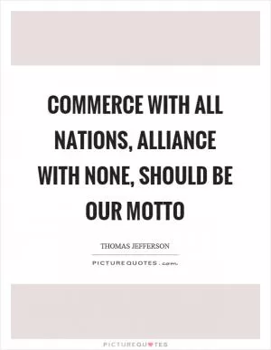 Commerce with all nations, alliance with none, should be our motto Picture Quote #1