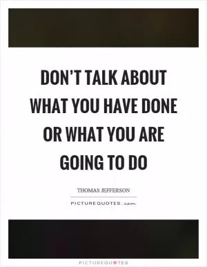 Don’t talk about what you have done or what you are going to do Picture Quote #1
