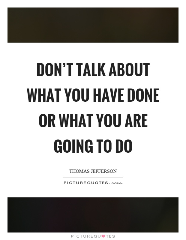 Don't talk about what you have done or what you are going to do Picture Quote #1
