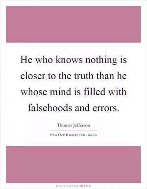 He who knows nothing is closer to the truth than he whose mind is filled with falsehoods and errors Picture Quote #1