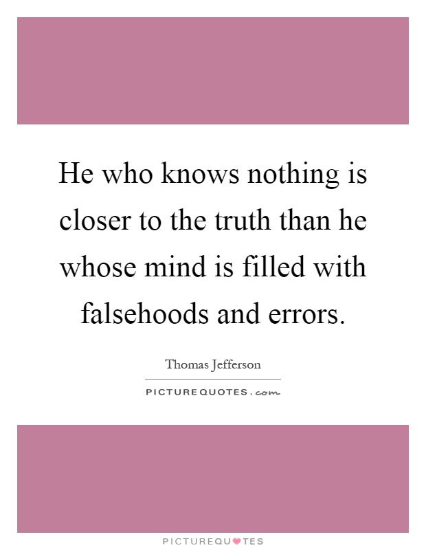 He who knows nothing is closer to the truth than he whose mind is filled with falsehoods and errors Picture Quote #1
