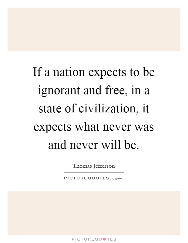 If a nation expects to be ignorant and free, in a state of civilization, it expects what never was and never will be Picture Quote #1