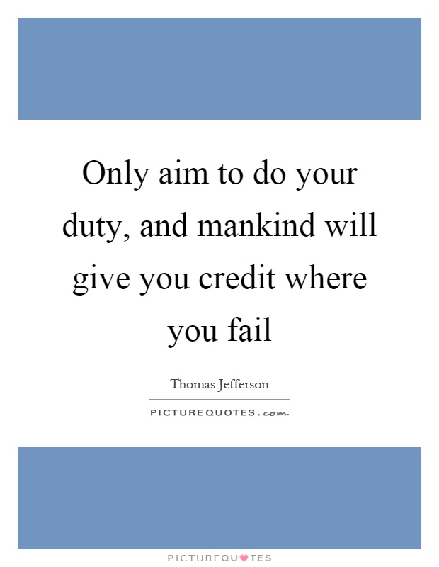 Only aim to do your duty, and mankind will give you credit where you fail Picture Quote #1