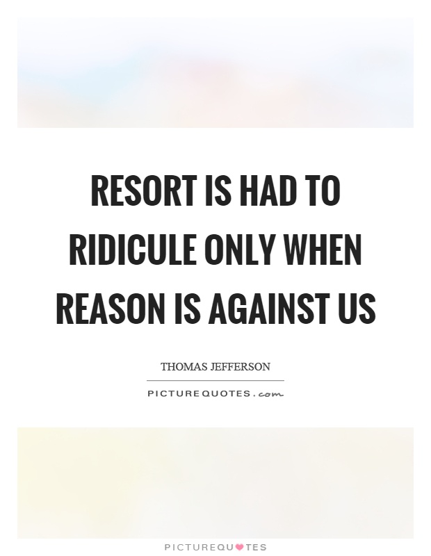 Resort is had to ridicule only when reason is against us Picture Quote #1