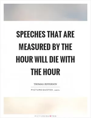 Speeches that are measured by the hour will die with the hour Picture Quote #1