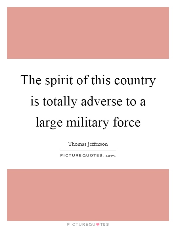 The spirit of this country is totally adverse to a large military force Picture Quote #1