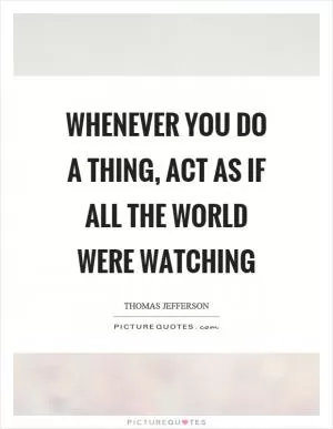 Whenever you do a thing, act as if all the world were watching Picture Quote #1