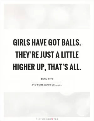 Girls have got balls. They’re just a little higher up, that’s all Picture Quote #1