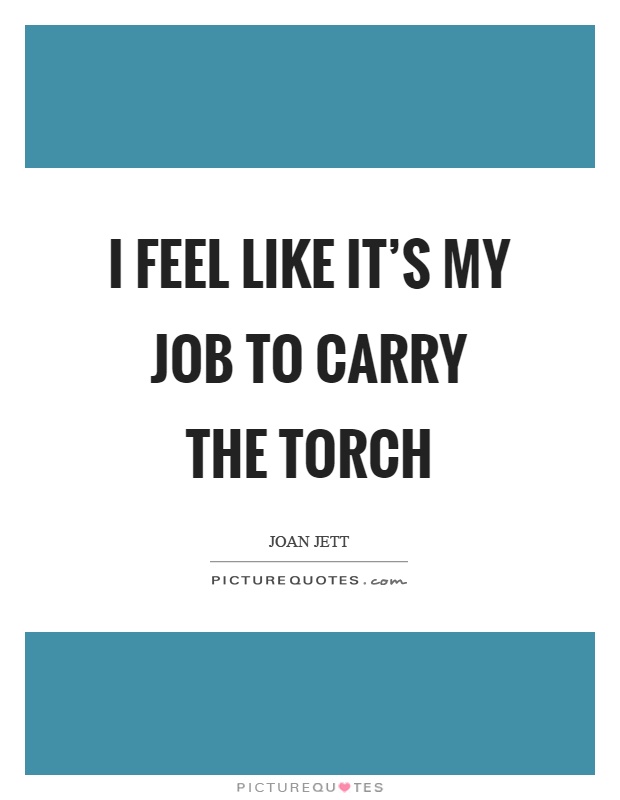 I feel like it’s my job to carry the torch Picture Quote #1