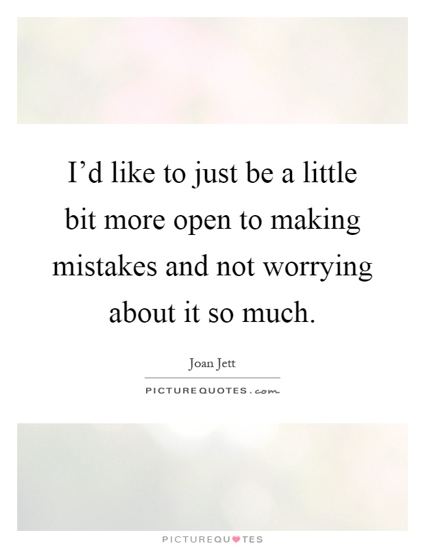 I'd like to just be a little bit more open to making mistakes and not worrying about it so much Picture Quote #1