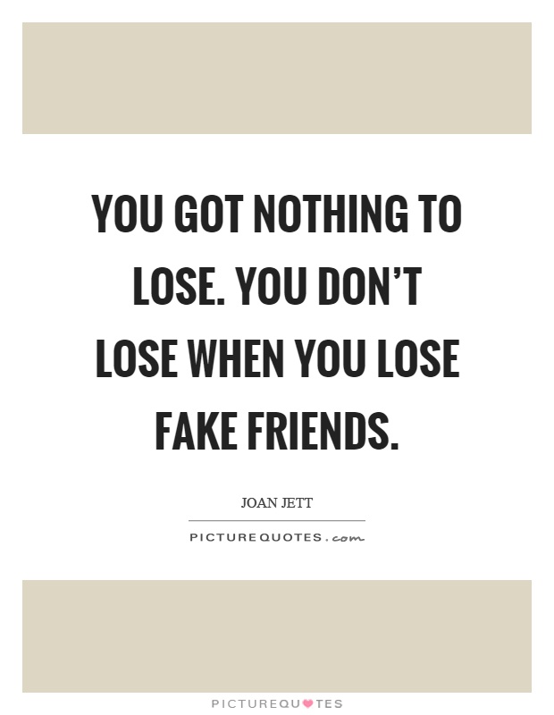 You got nothing to lose. You don't lose when you lose fake friends Picture Quote #1